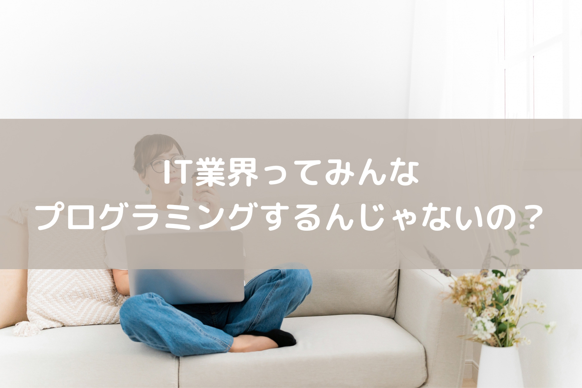 IT業界ってみんなプログラミングするんじゃないの？