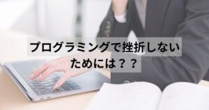 プログラミングで挫折しないためには？？